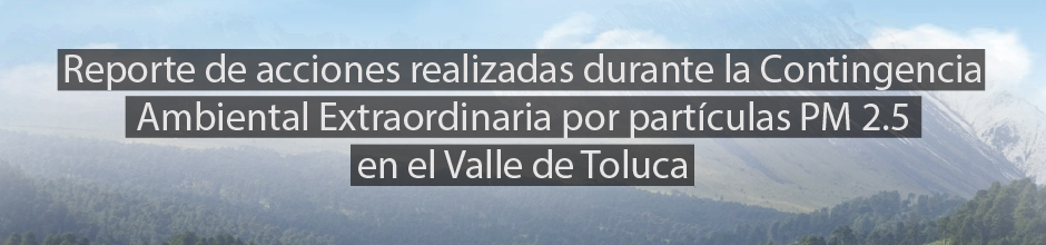 Reporte de acciones realizadas durante la Contngencia Ambiental Extraordinaria por partículas PM 2.5 en el Valle de Toluca